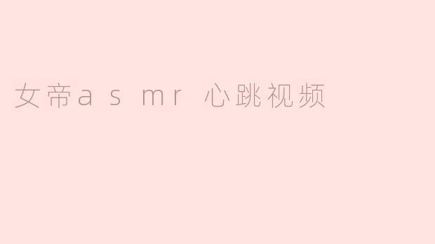 女帝asmr心跳视频