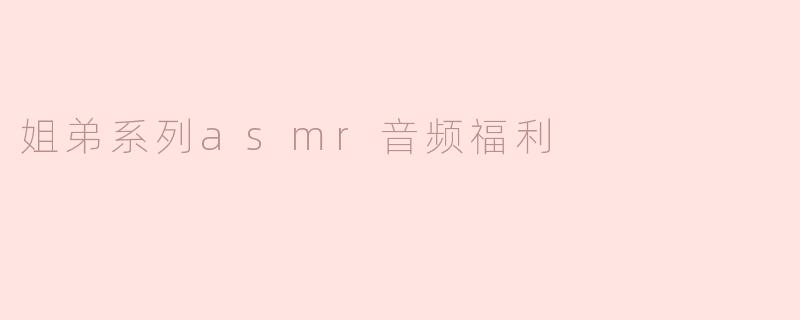 姐弟系列asmr音频福利