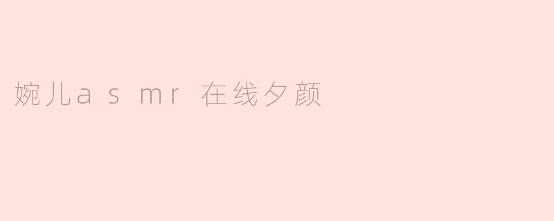 婉儿asmr在线夕颜