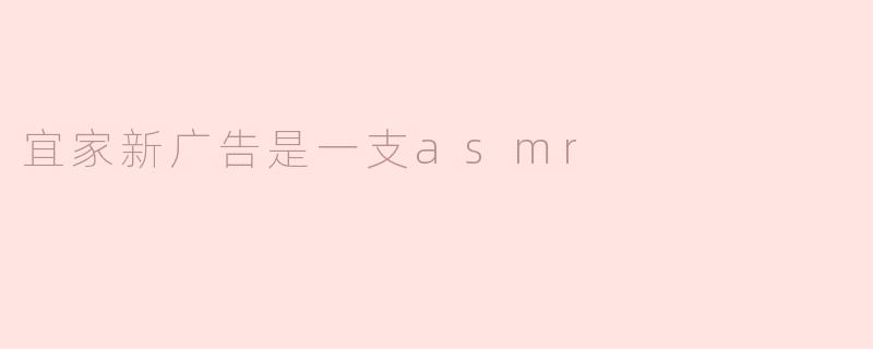 宜家新广告是一支asmr