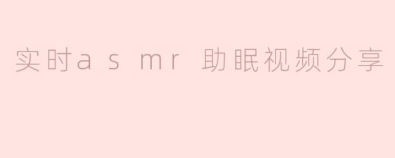 实时asmr助眠视频分享