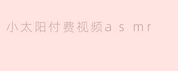 小太阳付费视频asmr