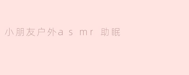 小朋友户外asmr助眠