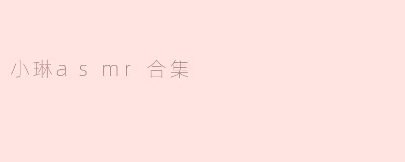 小琳asmr合集