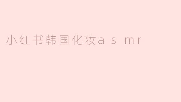 小红书韩国化妆asmr