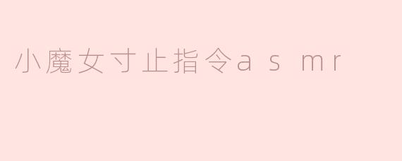 什么是“小魔女寸止指令ASMR”？它有什么特别之处？