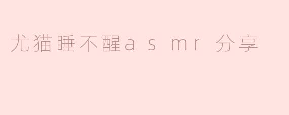 尤猫睡不醒asmr分享