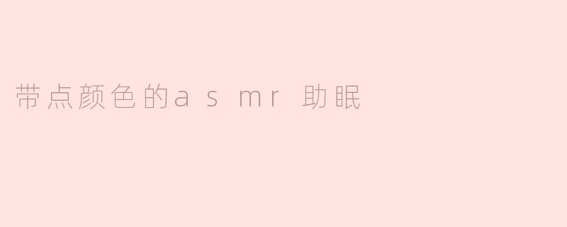 带点颜色的asmr助眠
