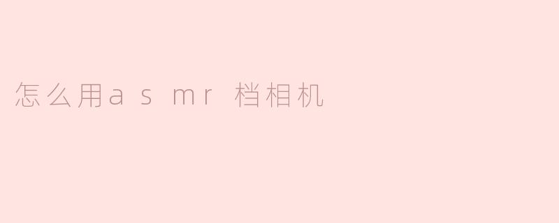 怎么用asmr档相机