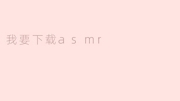 "轻松获取ASMR资源：最佳下载指南与平台推荐"
