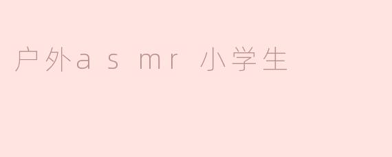 什么是适合小学生的户外ASMR活动？