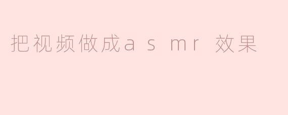 把视频做成asmr效果