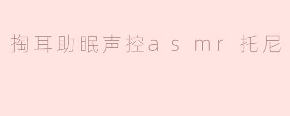 掏耳助眠声控asmr托尼
