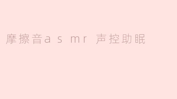 摩擦音asmr声控助眠