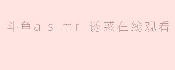 斗鱼asmr诱惑在线观看