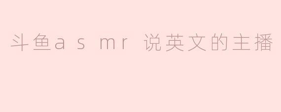 斗鱼asmr说英文的主播