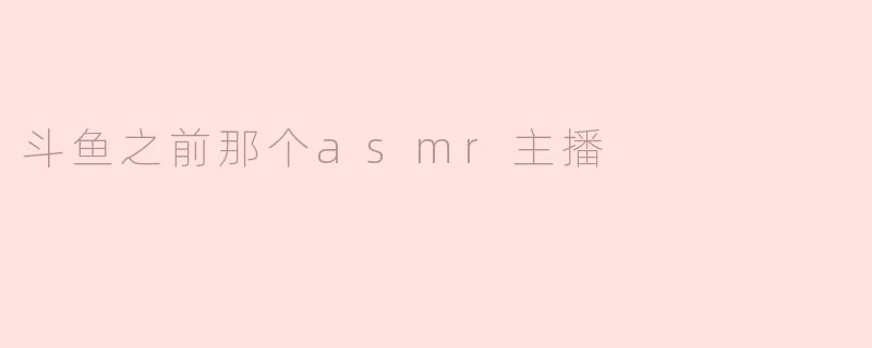 斗鱼之前那个asmr主播