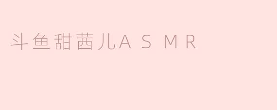 斗鱼甜茜儿ASMR