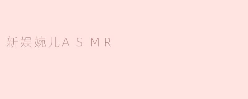 新娱婉儿ASMR