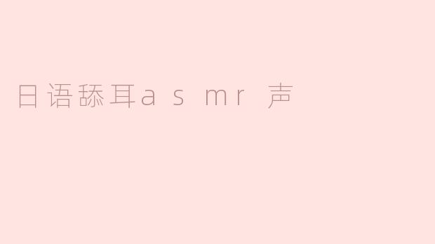 《沉浸式疗愈体验：日语舔耳ASMR的感官世界与心理放松效应》