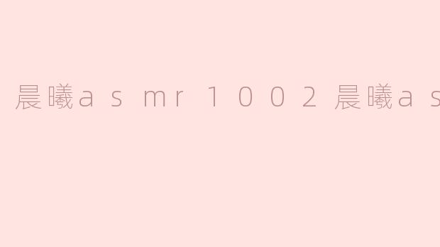 晨曦asmr1002晨曦asmr