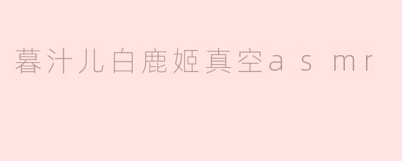 暮汁儿白鹿姬真空asmr