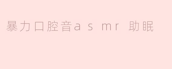 暴力口腔音asmr助眠