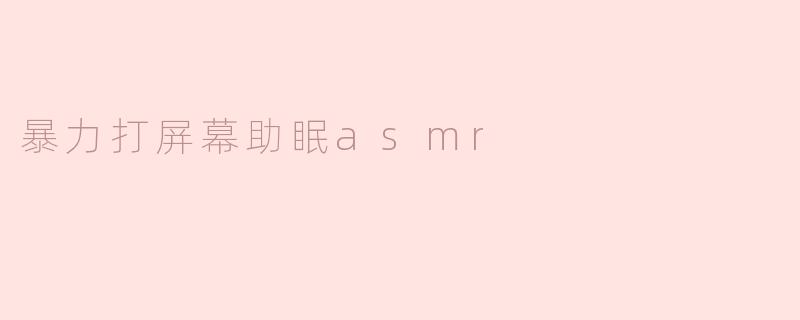 暴力打屏幕助眠asmr