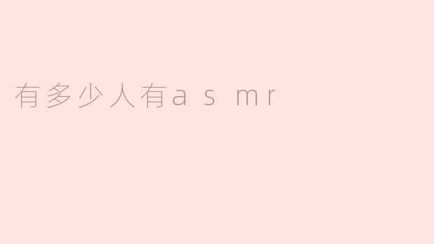 全球大约有多少人体验过ASMR？