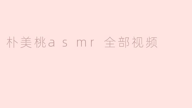 朴美桃asmr全部视频