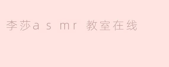 李莎asmr教室在线