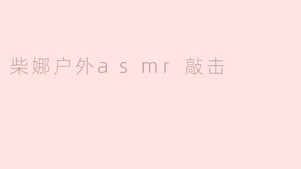 柴娜户外asmr敲击