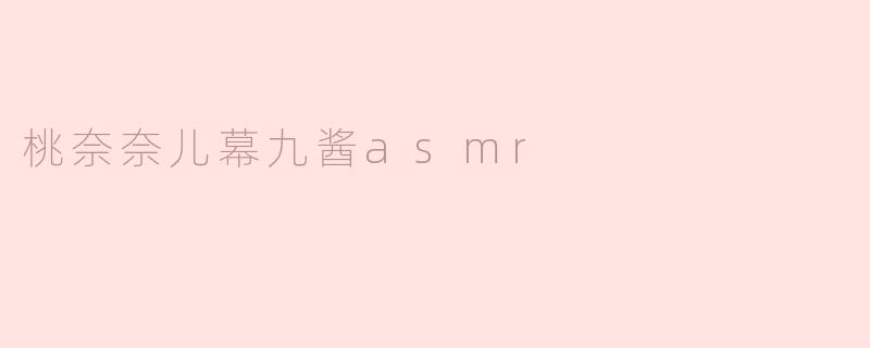 桃奈奈儿幕九酱asmr