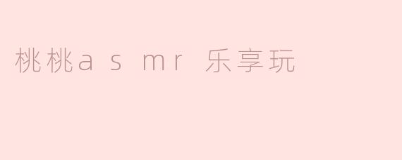 桃桃asmr乐享玩