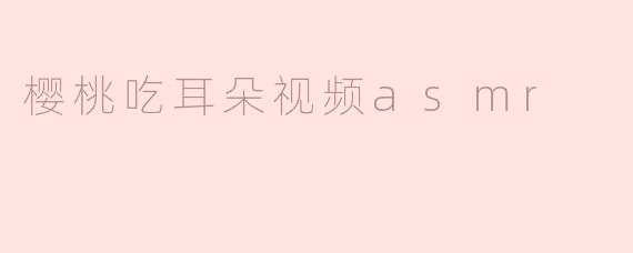 樱桃吃耳朵视频asmr