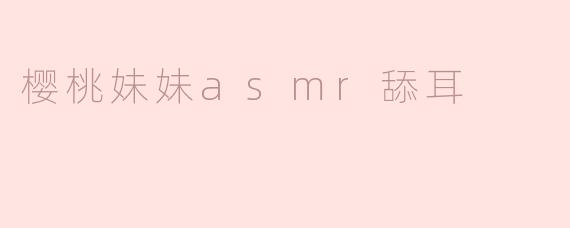 樱桃妹妹asmr舔耳