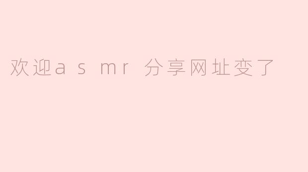 欢迎asmr分享网址变了