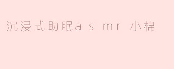 沉浸式助眠asmr小棉