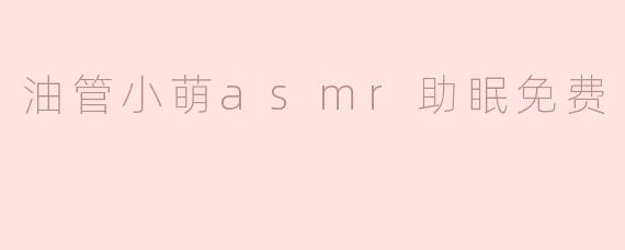 油管小萌asmr助眠免费