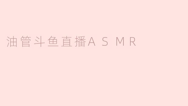 油管斗鱼直播ASMR