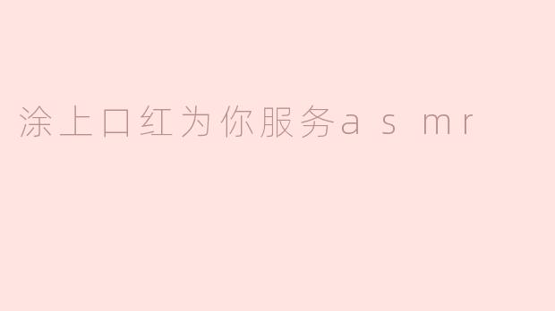涂上口红为你服务asmr