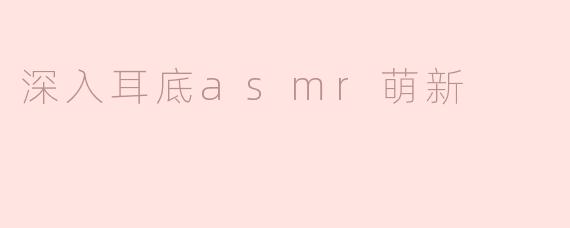深入耳底asmr萌新