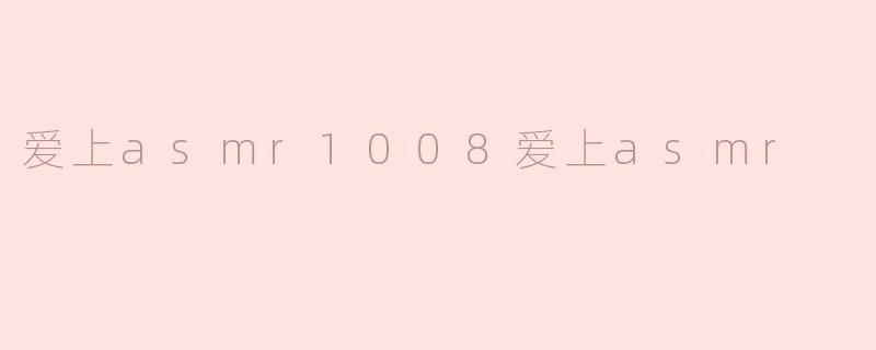 爱上asmr1008爱上asmr