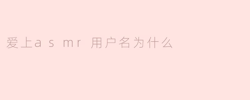 爱上asmr用户名为什么