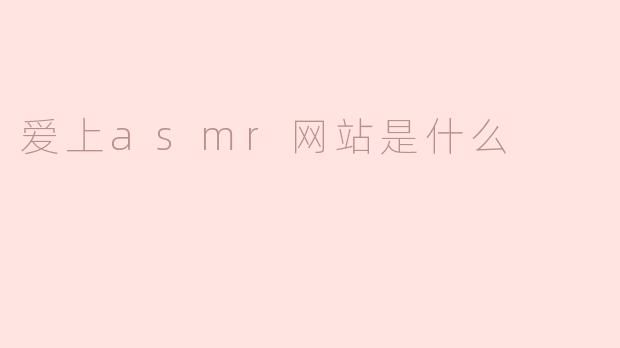 爱上asmr网站是什么