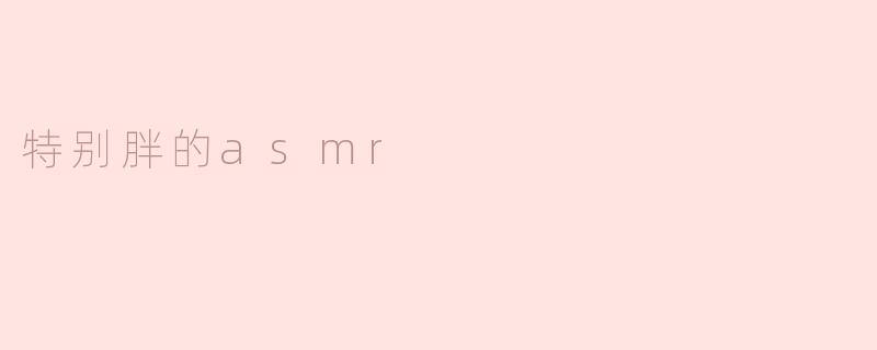 特别胖的asmr