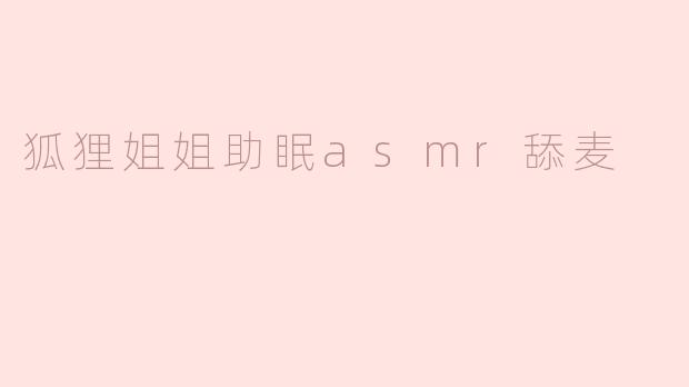 狐狸姐姐助眠asmr舔麦