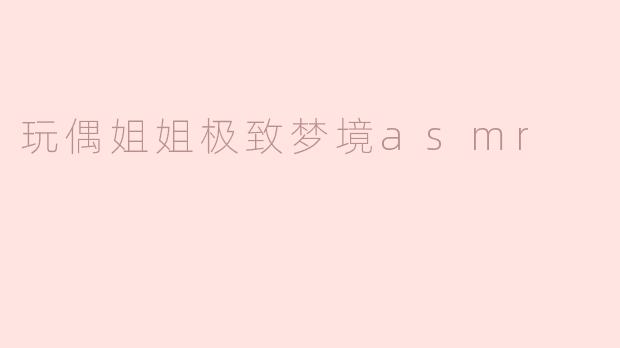 玩偶姐姐极致梦境asmr