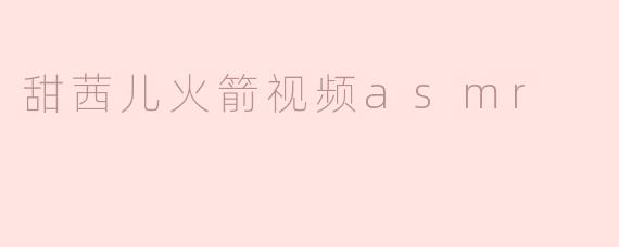 甜茜儿火箭视频asmr