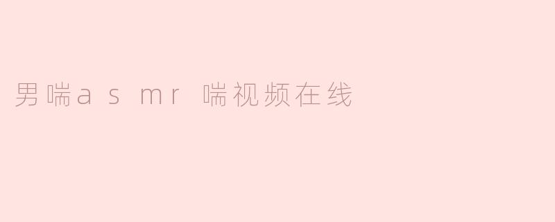 男喘asmr喘视频在线
